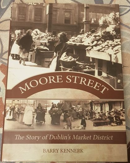 Moore Street: The Story Of Dublin's Market District by Barry Kennerk