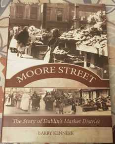 Moore Street: The Story Of Dublin's Market District by Barry Kennerk