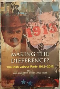 Making The Difference: The Irish Labour Party 1912-2012, Eds,; Paul Daly, Ronan O'Brien and Paul Rouse