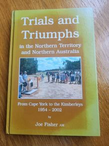 Trials And Triumphs In The Northern Territory And Northern Australia.   From Cape Yorkto The Kimberleys 1954-2002.by Joe Fisher. Signed First Edition Large Volume Hardback In Very Good Condition.