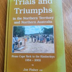Trials And Triumphs In The Northern Territory And Northern Australia.   From Cape Yorkto The Kimberleys 1954-2002.by Joe Fisher. Signed First Edition Large Volume Hardback In Very Good Condition.