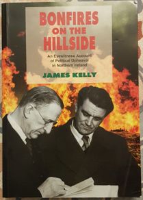 Bonfires On The Hillside: An Eyewitness Account Of Political Upheaval In Northern Ireland by James Kelly