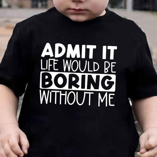 Admit It Liife Would Be Boring Without Me Tshirt