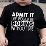 Admit It Liife Would Be Boring Without Me Tshirt Image 4