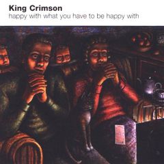 King Crimson  -  happy with what you have to be happy with                              CD