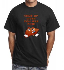 Shut Up Liver You Are Fine T-shirt Tee Top Great Birthday Gift Present Idea