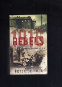 1916 Rebels - The Irish Rising Of 1916 - Peter De Rosa