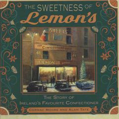 The Sweetness of Lemon's. The Story of Ireland's Favourite Confectioner. Cormac Moore and Alan Tate.