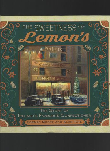 The Sweetness of Lemon's. The Story of Ireland's Favourite Confectioner. Cormac Moore and Alan Tate.