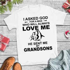 I asked god for man who will always love me he sent me my grandsons t-shirt