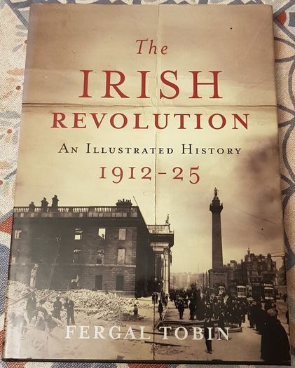 The Irish Revolution: An Illustrated History 1912-25 by Fergal Tobin