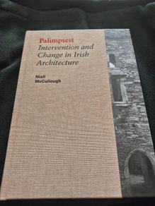Palimpsest Intervention and Change in Irish Architecture by Niall Mccullogh