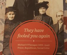 They Have Fooled You Again: Michael O'Flanagan (1876-1942), Priest, Republican, Social Critic by Denis Carroll