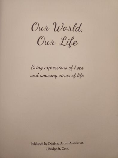 Our World Our Life. Being Expressions  Of Hope And Amusing Views Of Life. Published By Disabled Artists Association Cork. 2020. First Edition Large Volume Hardback In Very Good Condition.