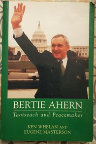 Bertie Ahern: Taoiseach And Peacemaker by Ken Whelan and Eugene Masterson