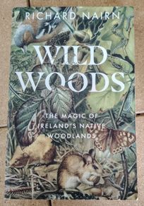 Wild Woods The Magic of Irelands Native Woodlands by Richard Nairn