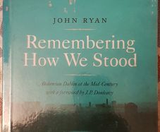 Remembering How We Stood: Bohemian Dublin At The Mid-Century by John Ryan