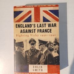 England's Last War Against France - Fighting Vichy 1940 - 1942 by Colin Smith