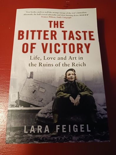 The Bitter Taste of Victory /Life,Love & Art in the Ruins of the Reich/ Laura Feigel/2016