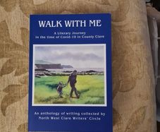 Walk With Me. CO CLARE. A Literary Journey IN The Time Of Covid-19 In County Cleare. An Anthology Of Writing Collected By North West Clare Writers Circle.