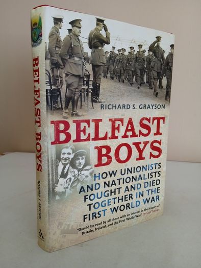 Belfast Boys: How Unionists and Nationalists Fought and Died Together in the First World War by Richard S. Grayson (GT679)