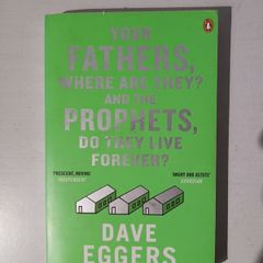 Your Fathers, Where Are They? And The Prophets, Do They Live Forever? by Dave Eggers
