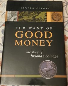 For Want Of Good Money: The Story Of Ireland's Coinage by Edward Colgan