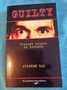 GUILTY/ Violent Crimes in Ireland/ Stephen Rae/ 2002/ Blackwater Press