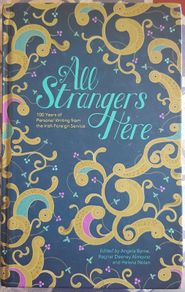 All Strangers Here: 100 Years Of Personal Writing From The Irish Foreign Service, Eds. Angela Byrne, Ragnar Deeney Almqvist and Helena Nolan