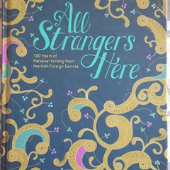 All Strangers Here: 100 Years Of Personal Writing From The Irish Foreign Service, Eds. Angela Byrne, Ragnar Deeney Almqvist and Helena Nolan