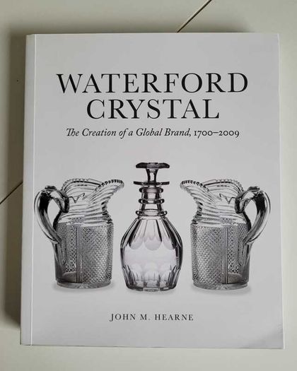 Waterford Crystal The Creation of a Global Brand 1700 2009 by John M Hearne 2018