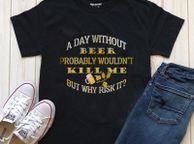 main image for ad A day without beer would'n kill me but why risk it t-shirt