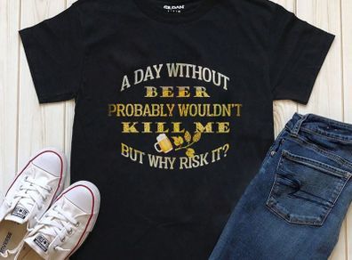 A day without beer would'n kill me but why risk it t-shirt
