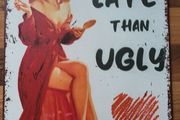 Better Late Than Ugly : Metal Sign