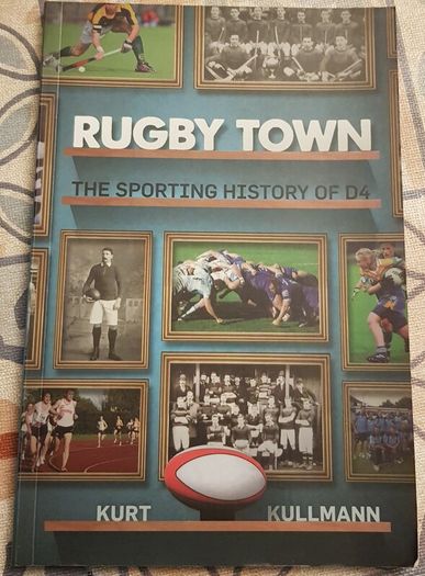 Rugby Town: The Sporting History Of D4 by Kurt Kullmann