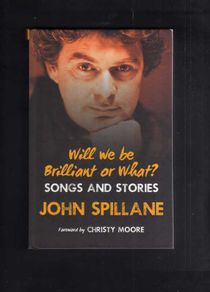 Will We Be Brilliant Or What ? Songs And Stories - John Spillane - Signed Edition.