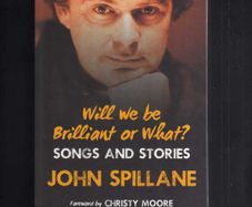 Will We Be Brilliant Or What ? Songs And Stories - John Spillane - Signed Edition.