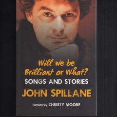 Will We Be Brilliant Or What ? Songs And Stories - John Spillane - Signed Edition.