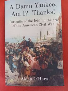 Aidan O' Hara / A Damm Yankee,Am I? Thanks!/ Portraits of the Irish in the era of the American Civil War/2022/ 1st edition