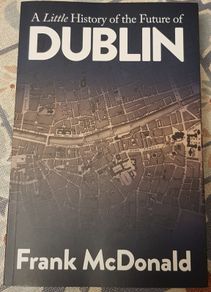 A Little History Of The Future Of Dublin by Frank McDonald