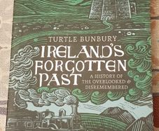 Ireland's Forgotten Past: A History Of The Overlooked & Disremembered by Turtle Bunbury