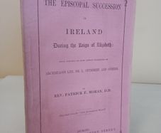 The Episcopal Succession in Ireland During the Reign of Elizabeth: Being Remarks on some Recent Statements of Archdeacon Lee, Dr. L. Studdert and Others by Rev. Patrick F. Moran (HQ725)