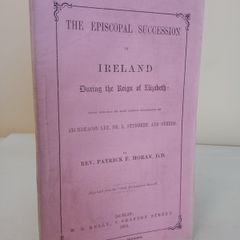 The Episcopal Succession in Ireland During the Reign of Elizabeth: Being Remarks on some Recent Statements of Archdeacon Lee, Dr. L. Studdert and Others by Rev. Patrick F. Moran (HQ725)