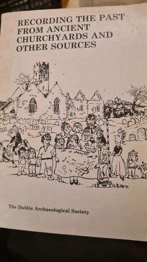 Recording The Past From Ancient Church Yards And Other Sources. The Dublin Archaeological Society. 37.