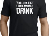 You Look Like I Need Another Drink T-shirt tee top shirt