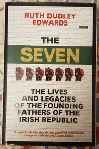 The Seven: The Lives And Legacies Of The Founding Fathers Of The Irish Republic by Ruth Dudley Edwards