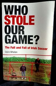 Who Stole Our Game? - The Fall & Fall of Irish Soccer by Daire Whelan - Paperback