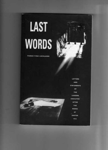 Last Words - Letters And Statements Of The Leaders Executed After The Rising At Easter 1916.