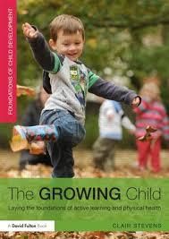 The Growing Child - Laying The Foundations Of Active Learning & Physical Health - Clair Stevens