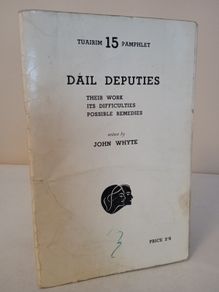 Dail Deputies: Their Work, Its Difficulties, Possible Remedies by John Whyte (HQ732)
